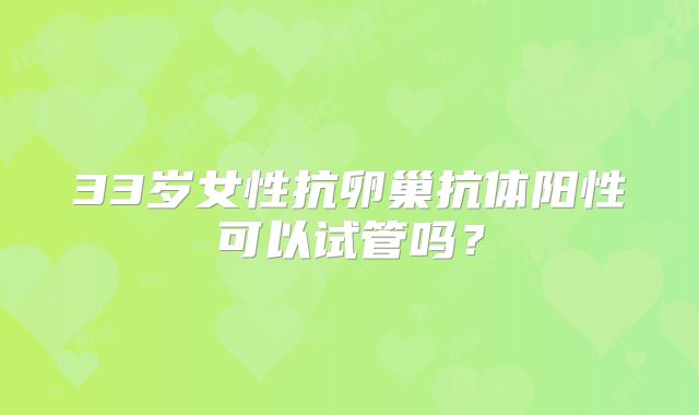 33岁女性抗卵巢抗体阳性可以试管吗?