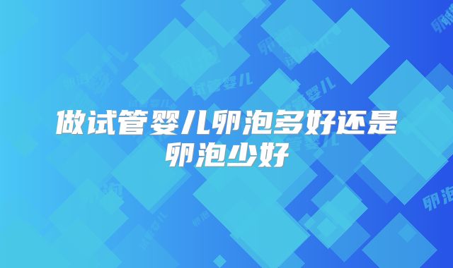 做试管婴儿卵泡多好还是卵泡少好