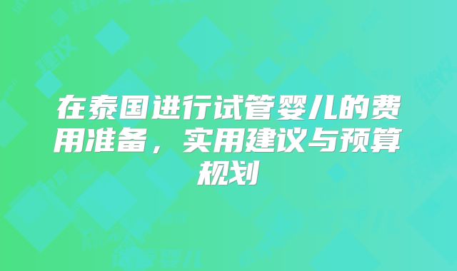 在泰国进行试管婴儿的费用准备，实用建议与预算规划