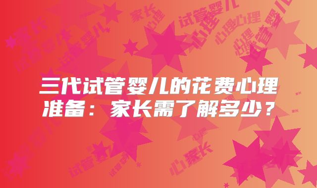三代试管婴儿的花费心理准备：家长需了解多少？