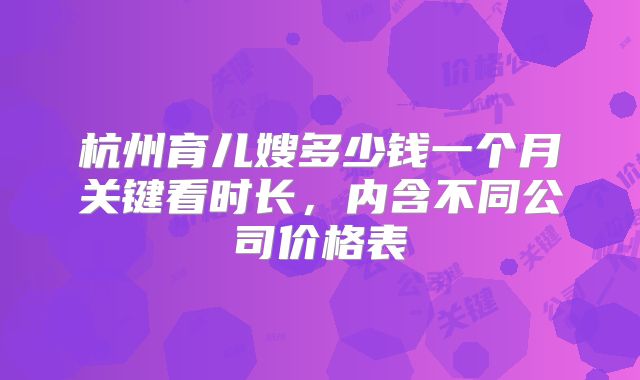 杭州育儿嫂多少钱一个月关键看时长，内含不同公司价格表