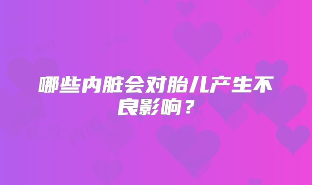 哪些内脏会对胎儿产生不良影响?