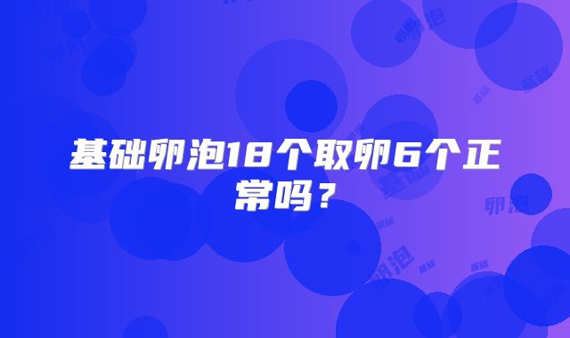 基础卵泡18个取卵6个正常吗？