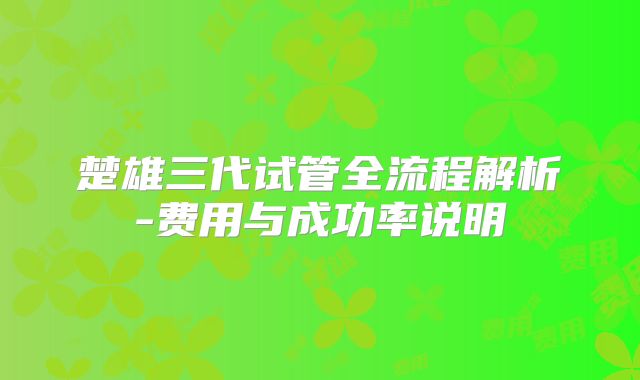 楚雄三代试管全流程解析-费用与成功率说明