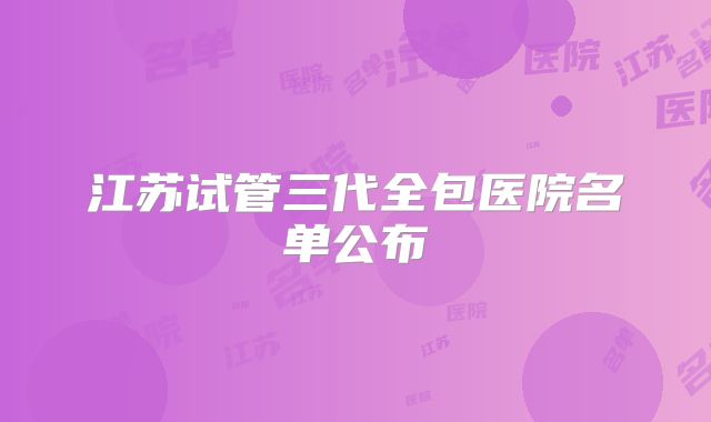 江苏试管三代全包医院名单公布