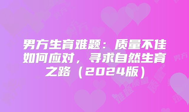 男方生育难题：质量不佳如何应对，寻求自然生育之路（2024版）