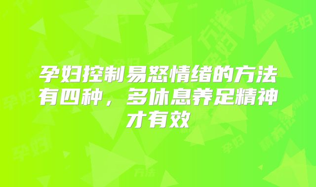 孕妇控制易怒情绪的方法有四种，多休息养足精神才有效
