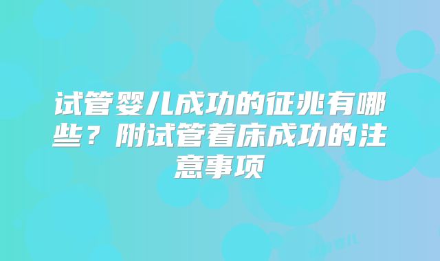 试管婴儿成功的征兆有哪些？附试管着床成功的注意事项