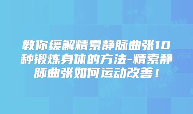 教你缓解精索静脉曲张10种锻炼身体的方法-精索静脉曲张如何运动改善!