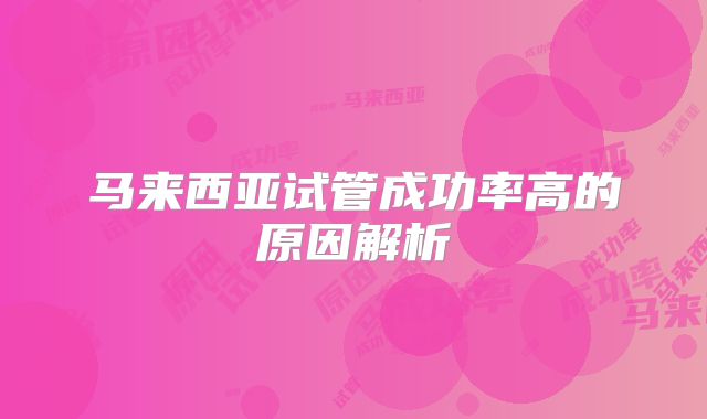 马来西亚试管成功率高的原因解析