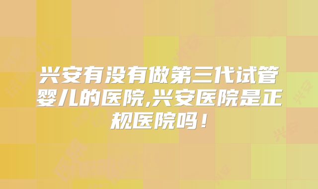 兴安有没有做第三代试管婴儿的医院,兴安医院是正规医院吗！