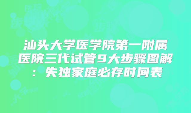 汕头大学医学院第一附属医院三代试管9大步骤图解：失独家庭必存时间表
