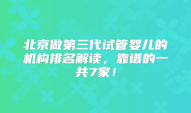 北京做第三代试管婴儿的机构排名解读，靠谱的一共7家！