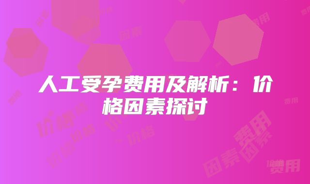 人工受孕费用及解析：价格因素探讨