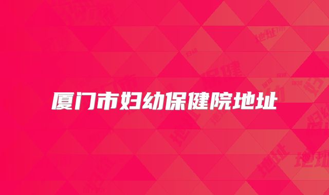 厦门市妇幼保健院地址