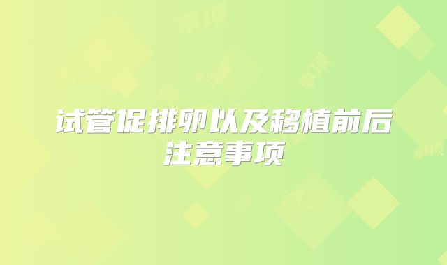 试管促排卵以及移植前后注意事项