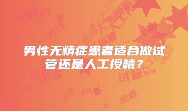 男性无精症患者适合做试管还是人工授精？