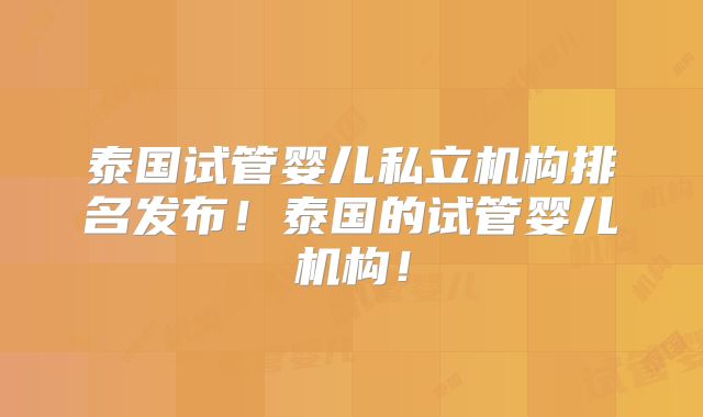 泰国试管婴儿私立机构排名发布！泰国的试管婴儿机构！