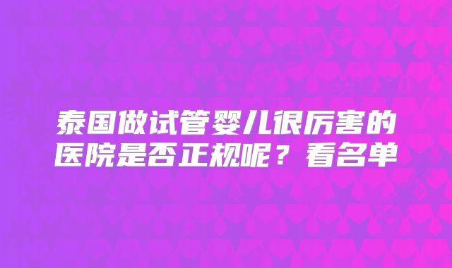 泰国做试管婴儿很厉害的医院是否正规呢？看名单