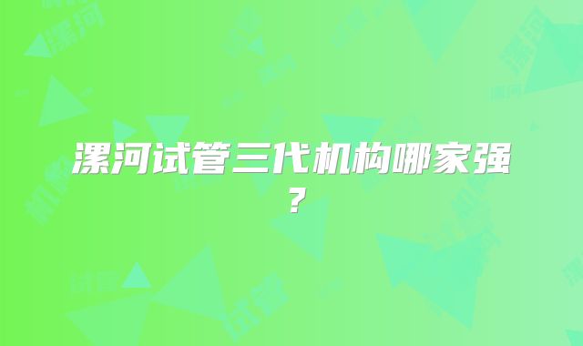 漯河试管三代机构哪家强？