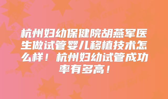 杭州妇幼保健院胡燕军医生做试管婴儿移植技术怎么样!杭州妇幼试管成功率有多高!