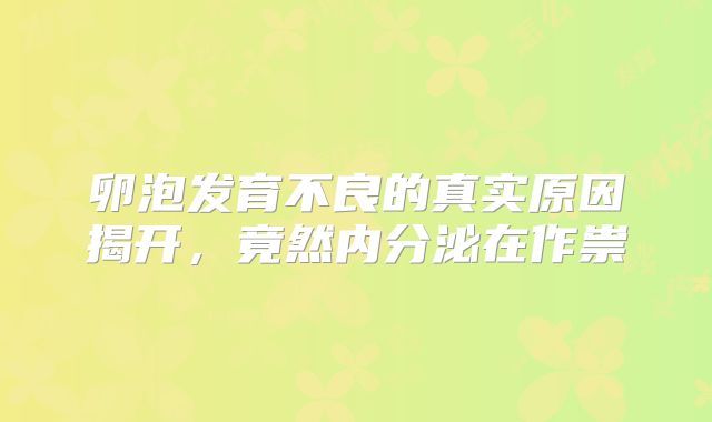 卵泡发育不良的真实原因揭开，竟然内分泌在作祟