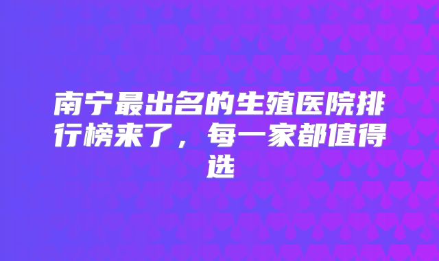 南宁最出名的生殖医院排行榜来了，每一家都值得选