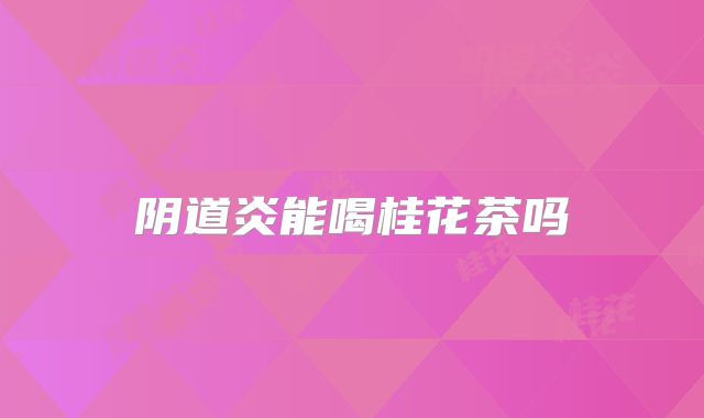 阴道炎能喝桂花茶吗
