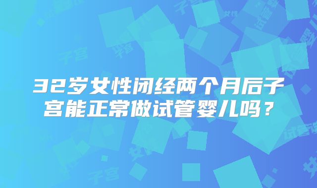 32岁女性闭经两个月后子宫能正常做试管婴儿吗?