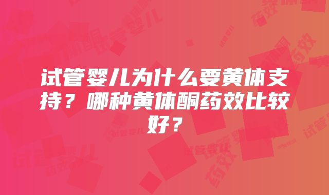 试管婴儿为什么要黄体支持？哪种黄体酮药效比较好？