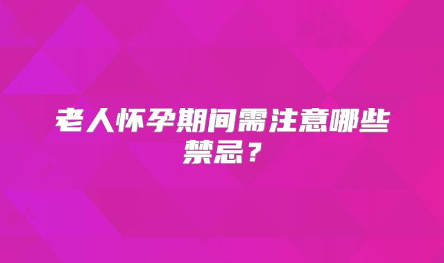 老人怀孕期间需注意哪些禁忌?