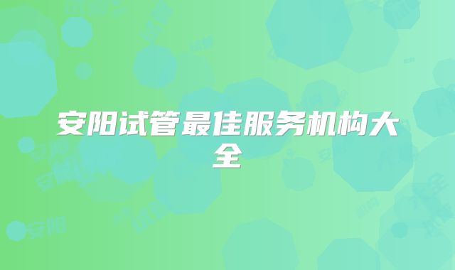 安阳试管最佳服务机构大全