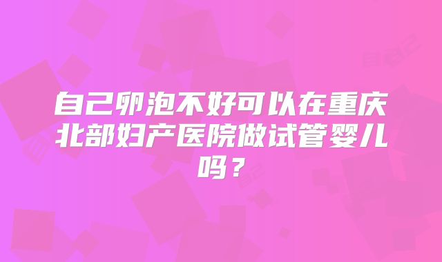 自己卵泡不好可以在重庆北部妇产医院做试管婴儿吗?