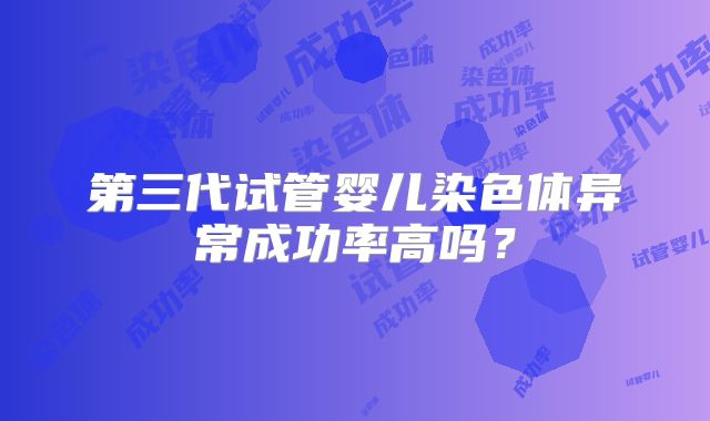 第三代试管婴儿染色体异常成功率高吗?