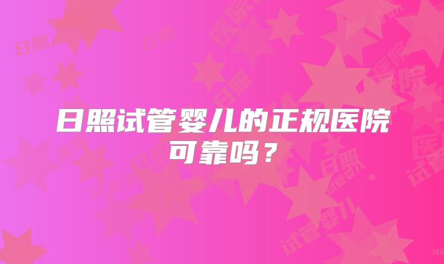 日照试管婴儿的正规医院可靠吗？