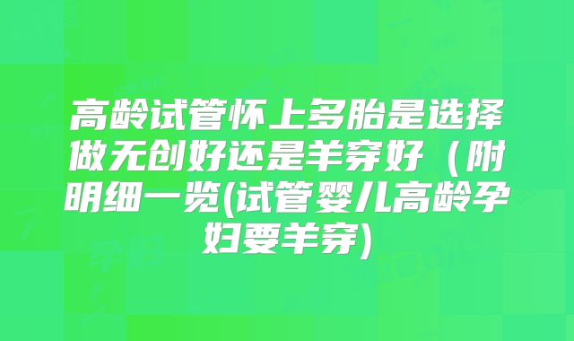 高龄试管怀上多胎是选择做无创好还是羊穿好（附明细一览(试管婴儿高龄孕妇要羊穿)