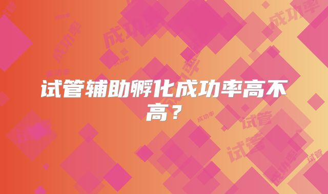 试管辅助孵化成功率高不高？
