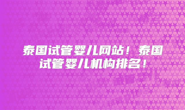 泰国试管婴儿网站!泰国试管婴儿机构排名!