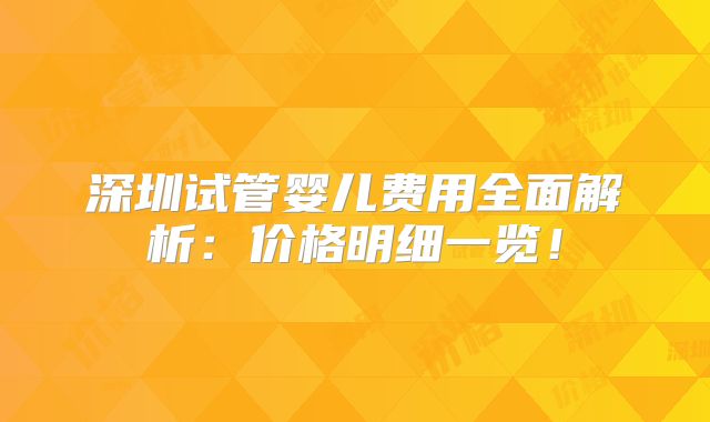 深圳试管婴儿费用全面解析:价格明细一览!