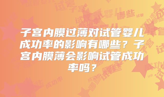 子宫内膜过薄对试管婴儿成功率的影响有哪些？子宫内膜薄会影响试管成功率吗？