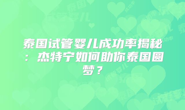 泰国试管婴儿成功率揭秘：杰特宁如何助你泰国圆梦？