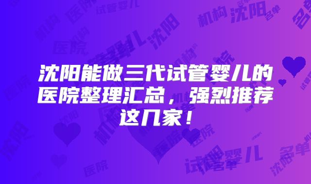 沈阳能做三代试管婴儿的医院整理汇总，强烈推荐这几家！