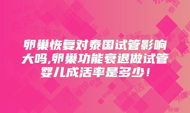 卵巢恢复对泰国试管影响大吗,卵巢功能衰退做试管婴儿成活率是多少!