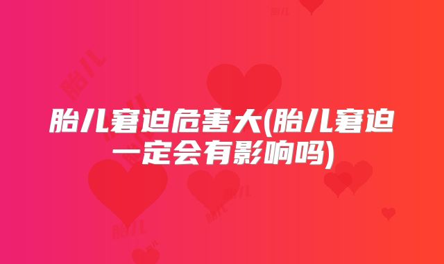 胎儿窘迫危害大(胎儿窘迫一定会有影响吗)