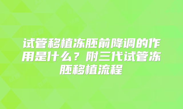 试管移植冻胚前降调的作用是什么?附三代试管冻胚移植流程