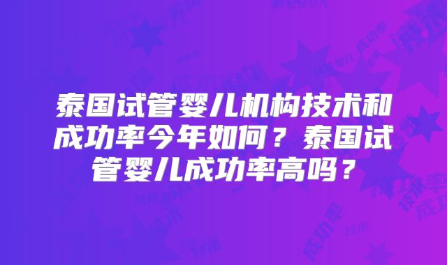 泰国试管婴儿机构技术和成功率今年如何？泰国试管婴儿成功率高吗？