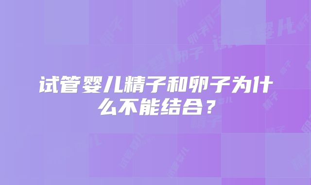 试管婴儿精子和卵子为什么不能结合？
