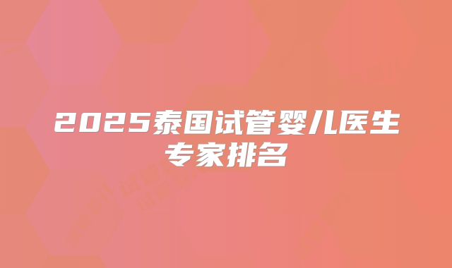 2025泰国试管婴儿医生专家排名