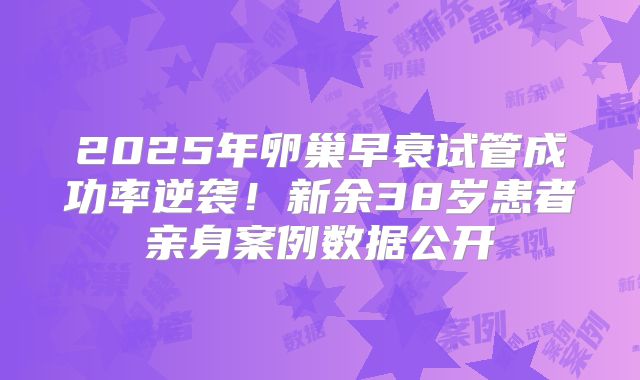 2025年卵巢早衰试管成功率逆袭！新余38岁患者亲身案例数据公开