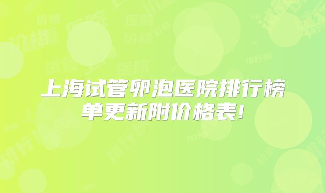 上海试管卵泡医院排行榜单更新附价格表!